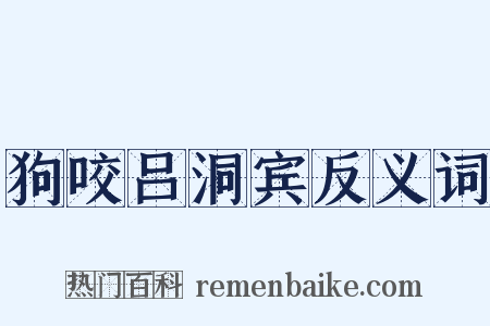 狗咬吕洞宾反义词是什么意思的图片